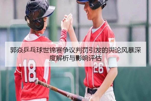 郭焱乒乓球世锦赛争议判罚引发的舆论风暴深度解析与影响评估