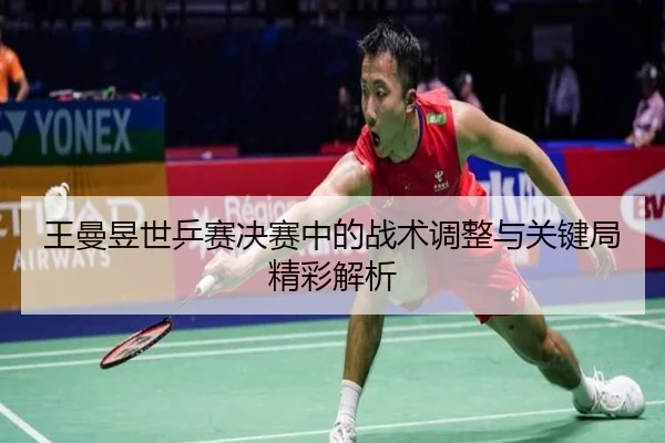 王曼昱世乒赛决赛中的战术调整与关键局精彩解析
